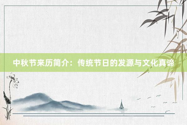 中秋节来历简介:传统节日的发源与文化真谛